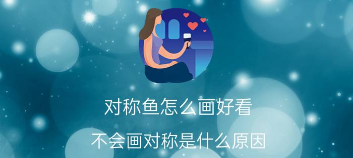 对称鱼怎么画好看 不会画对称是什么原因？